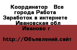 ONLINE Координатор - Все города Работа » Заработок в интернете   . Ивановская обл.,Иваново г.